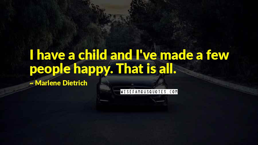 Marlene Dietrich quotes: I have a child and I've made a few people happy. That is all.