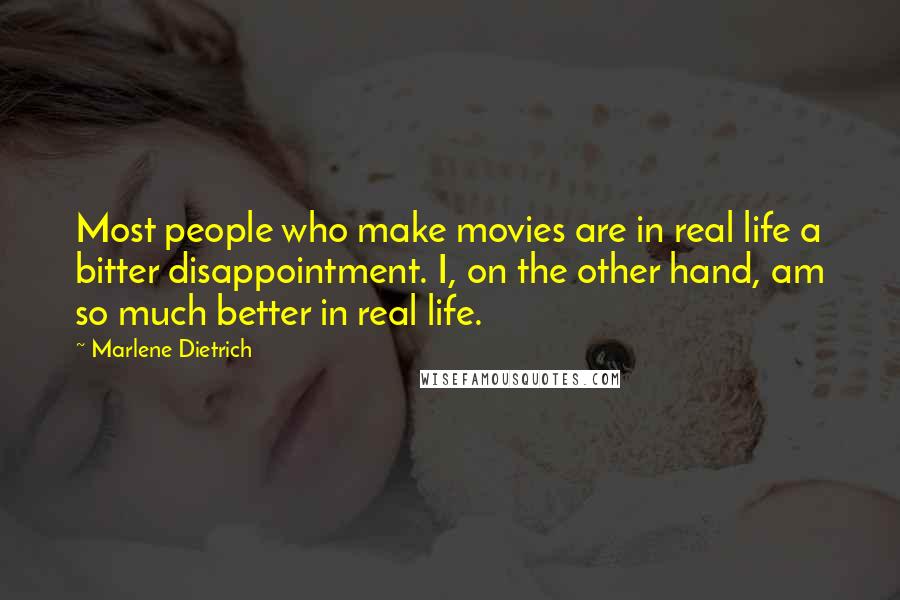 Marlene Dietrich quotes: Most people who make movies are in real life a bitter disappointment. I, on the other hand, am so much better in real life.