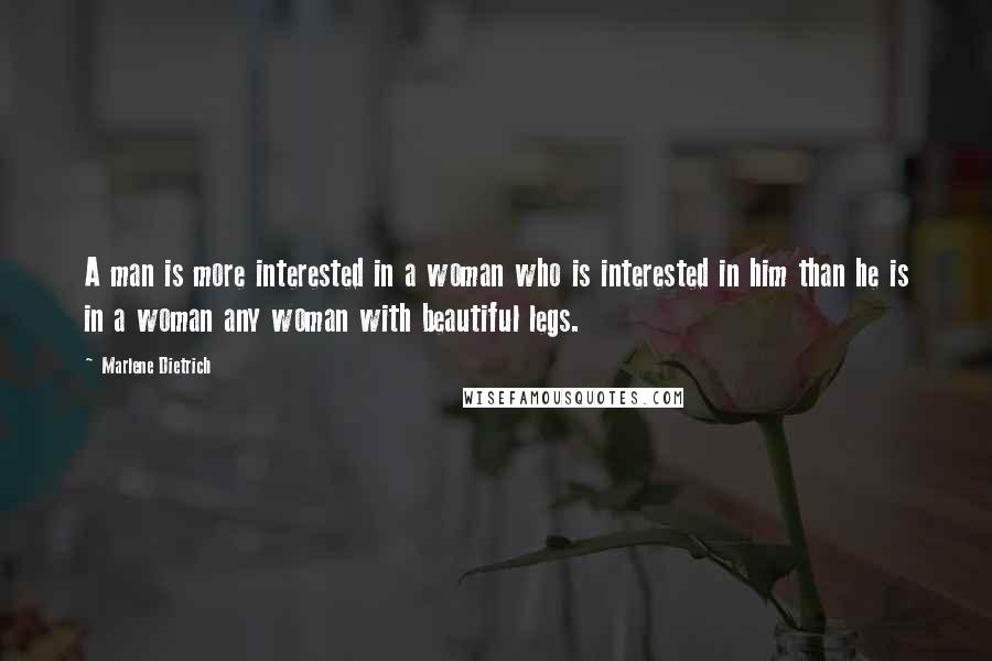 Marlene Dietrich quotes: A man is more interested in a woman who is interested in him than he is in a woman any woman with beautiful legs. Marlene Dietrich quotes: A man is more interested in a woman who is interested in him than he is in a woman any woman with beautiful legs.