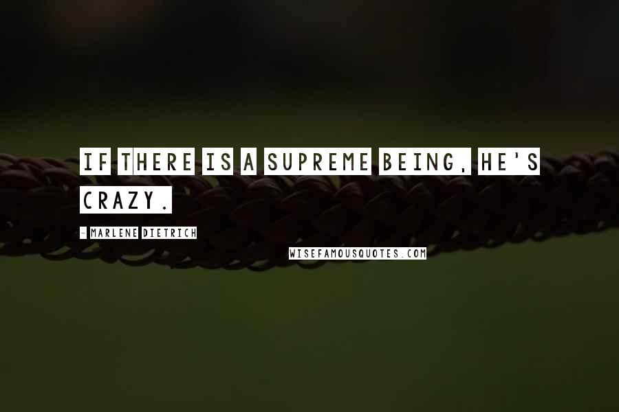 Marlene Dietrich quotes: If there is a supreme being, he's crazy.