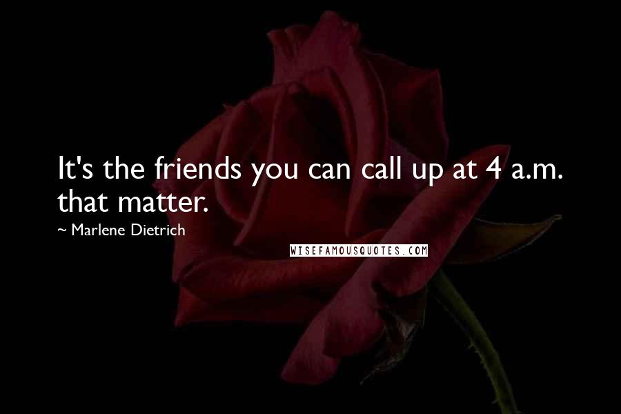 Marlene Dietrich quotes: It's the friends you can call up at 4 a.m. that matter.