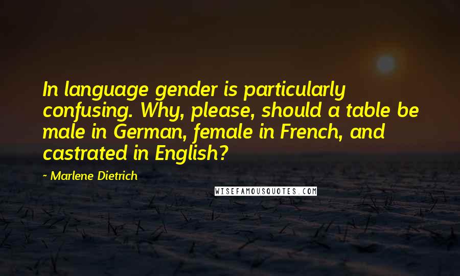 Marlene Dietrich quotes: In language gender is particularly confusing. Why, please, should a table be male in German, female in French, and castrated in English?