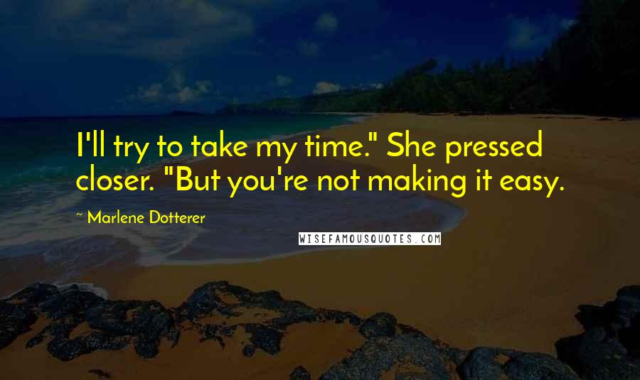 Marlene Dotterer quotes: I'll try to take my time." She pressed closer. "But you're not making it easy.