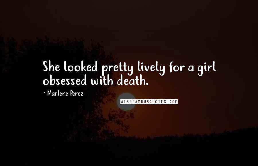 Marlene Perez quotes: She looked pretty lively for a girl obsessed with death.