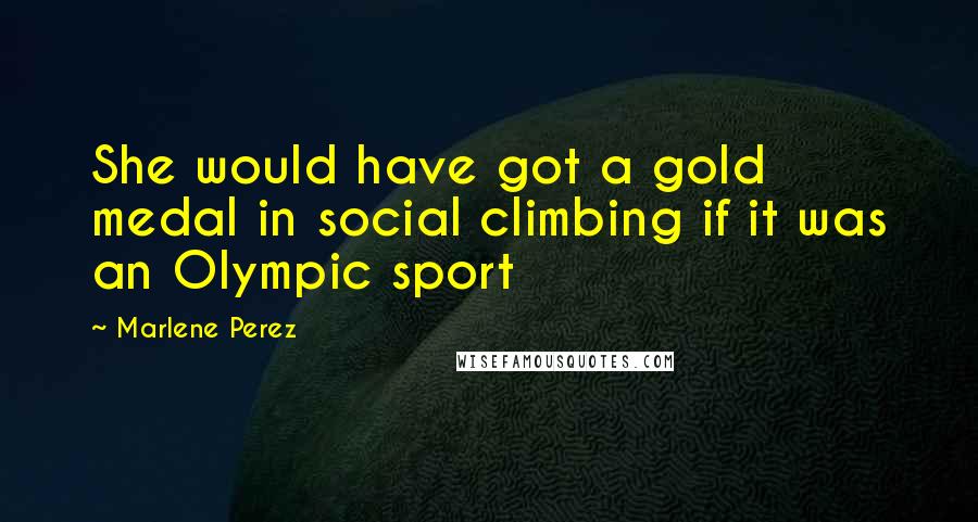 Marlene Perez quotes: She would have got a gold medal in social climbing if it was an Olympic sport