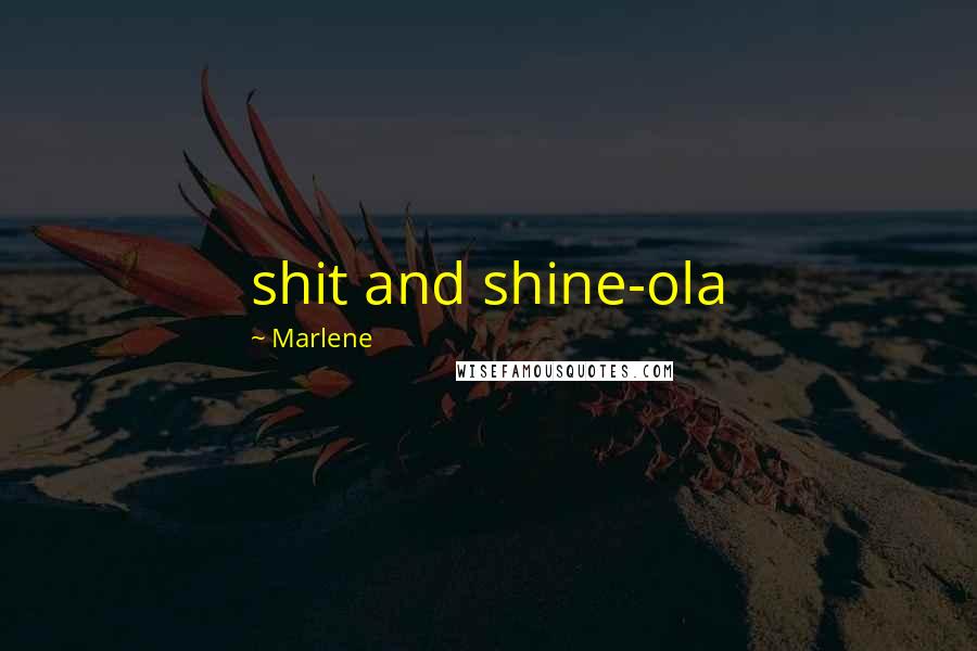 Marlene quotes: shit and shine-ola