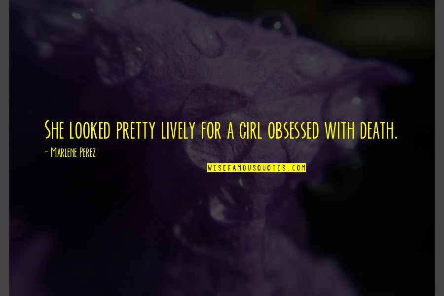 Marlene Quotes By Marlene Perez: She looked pretty lively for a girl obsessed Marlene Quotes By Marlene Perez: She looked pretty lively for a girl obsessed