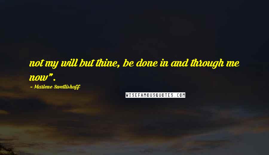 Marlene Swetlishoff quotes: not my will but thine, be done in and through me now".