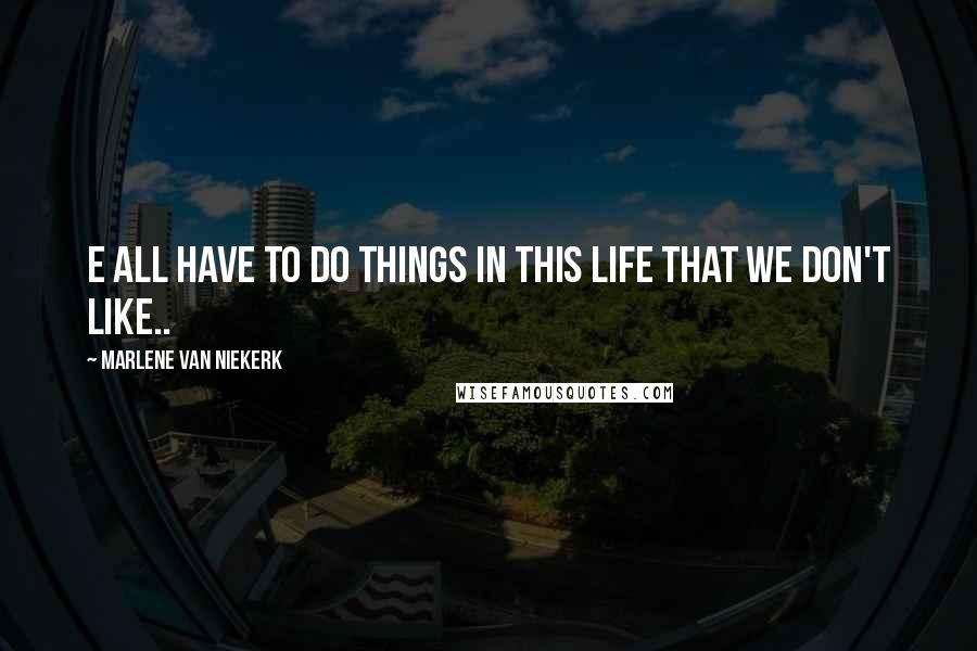 Marlene Van Niekerk quotes: E all have to do things in this life that we don't like..