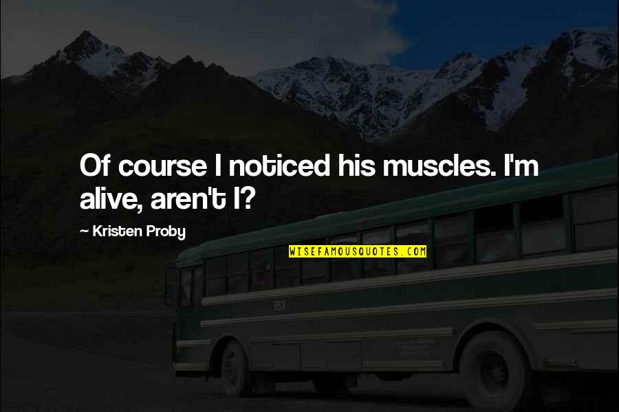 Marlenes Federal Way Quotes By Kristen Proby: Of course I noticed his muscles. I'm alive, Marlenes Federal Way Quotes By Kristen Proby: Of course I noticed his muscles. I'm alive,