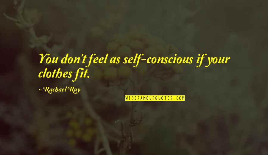 Marley Chain Quotes By Rachael Ray: You don't feel as self-conscious if your clothes Marley Chain Quotes By Rachael Ray: You don't feel as self-conscious if your clothes