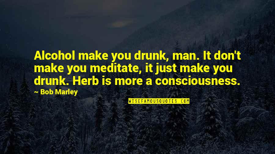 Marley Herb Quotes By Bob Marley: Alcohol make you drunk, man. It don't make