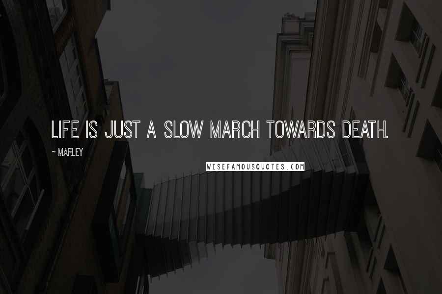 Marley quotes: Life is just a slow march towards death.