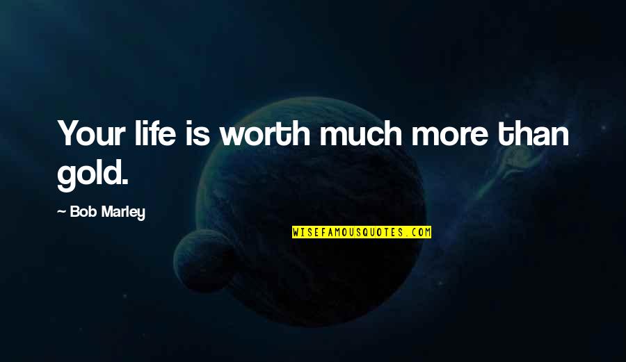 Marley Quotes By Bob Marley: Your life is worth much more than gold.