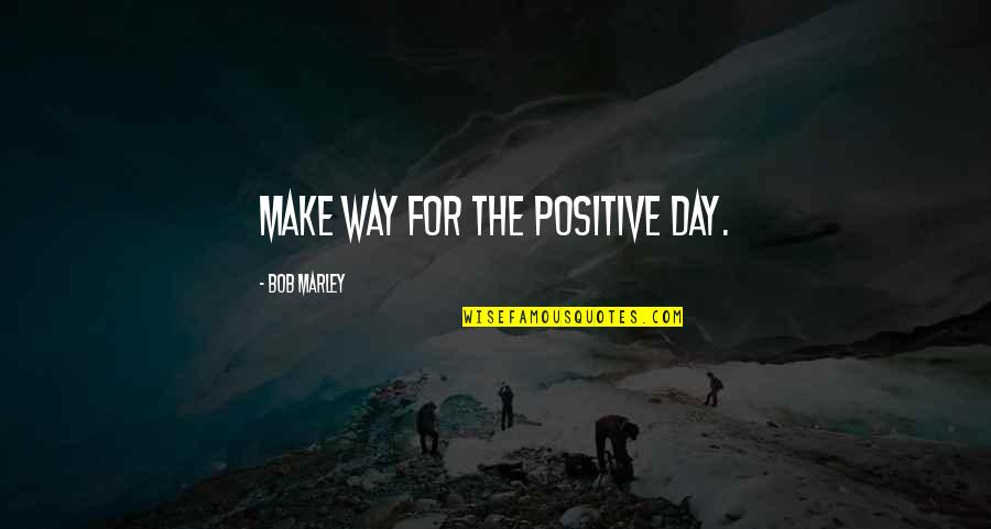 Marley Quotes By Bob Marley: Make way for the positive day.