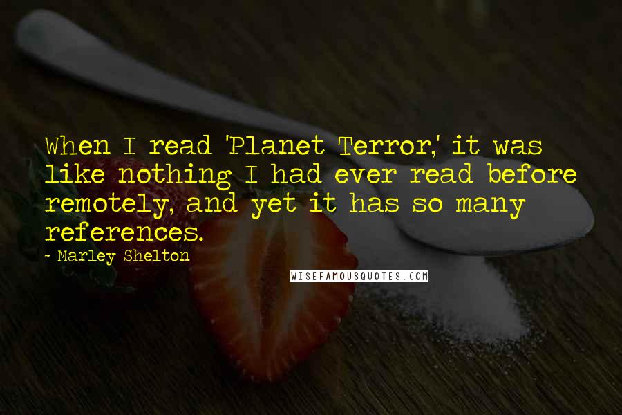Marley Shelton quotes: When I read 'Planet Terror,' it was like nothing I had ever read before remotely, and yet it has so many references. Marley Shelton quotes: When I read 'Planet Terror,' it was like nothing I had ever read before remotely, and yet it has so many references.