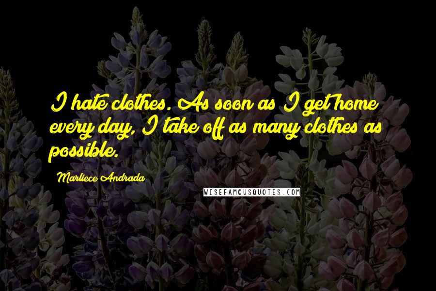 Marliece Andrada quotes: I hate clothes. As soon as I get home every day, I take off as many clothes as possible.