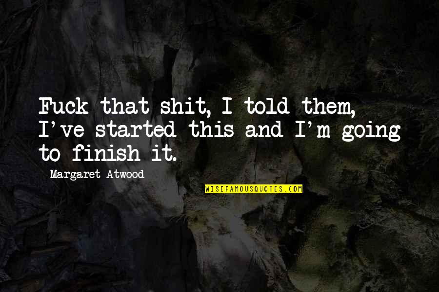 Marliere Menuiserie Quotes By Margaret Atwood: Fuck that shit, I told them, I've started