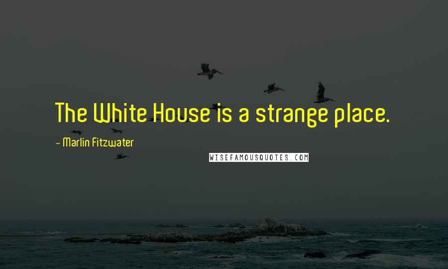 Marlin Fitzwater quotes: The White House is a strange place.