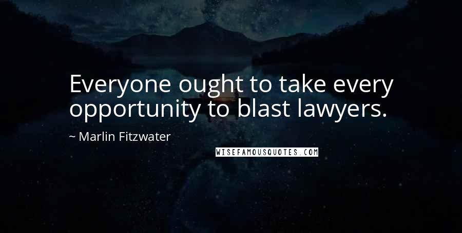 Marlin Fitzwater quotes: Everyone ought to take every opportunity to blast lawyers.