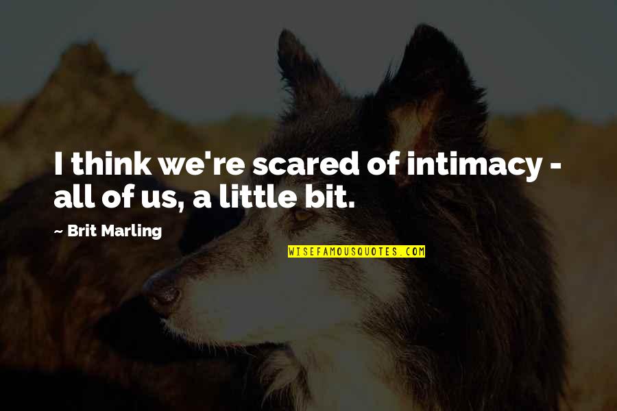 Marling Quotes By Brit Marling: I think we're scared of intimacy - all