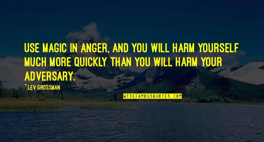 Marlisa Mcalmond Quotes By Lev Grossman: Use magic in anger, and you will harm Marlisa Mcalmond Quotes By Lev Grossman: Use magic in anger, and you will harm