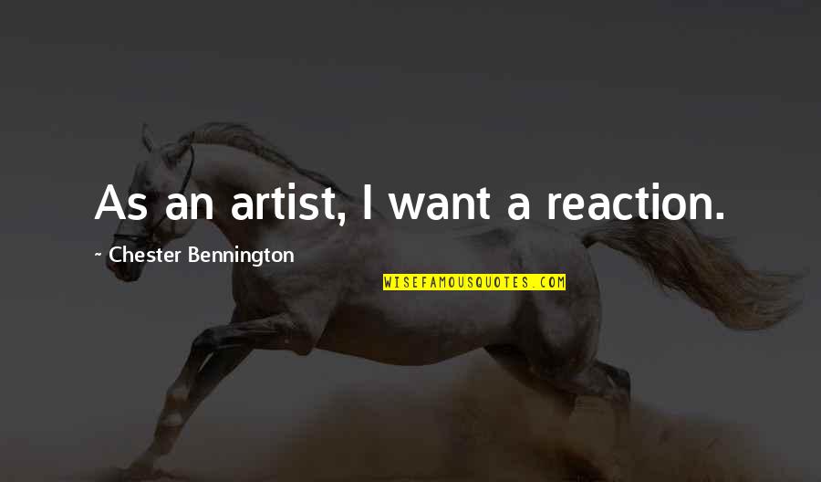 Marlisa Punzalan Quotes By Chester Bennington: As an artist, I want a reaction. Marlisa Punzalan Quotes By Chester Bennington: As an artist, I want a reaction.