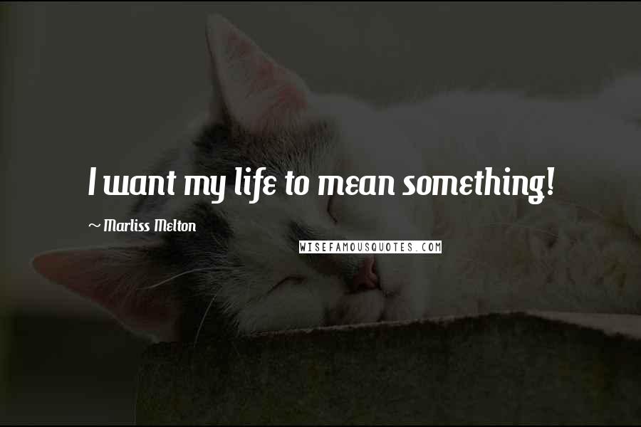 Marliss Melton quotes: I want my life to mean something!