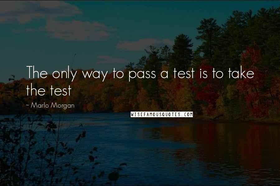 Marlo Morgan quotes: The only way to pass a test is to take the test