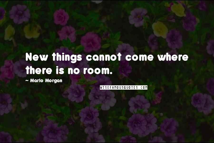 Marlo Morgan quotes: New things cannot come where there is no room.