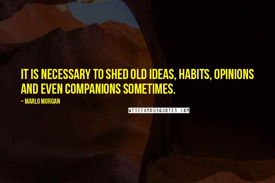 Marlo Morgan quotes: It is necessary to shed old ideas, habits, opinions and even companions sometimes.