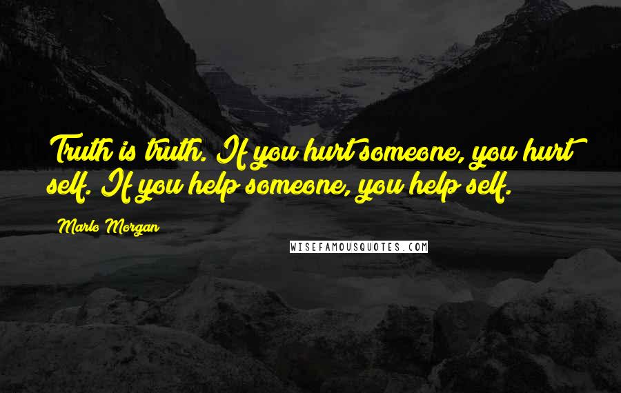 Marlo Morgan quotes: Truth is truth. If you hurt someone, you hurt self. If you help someone, you help self.