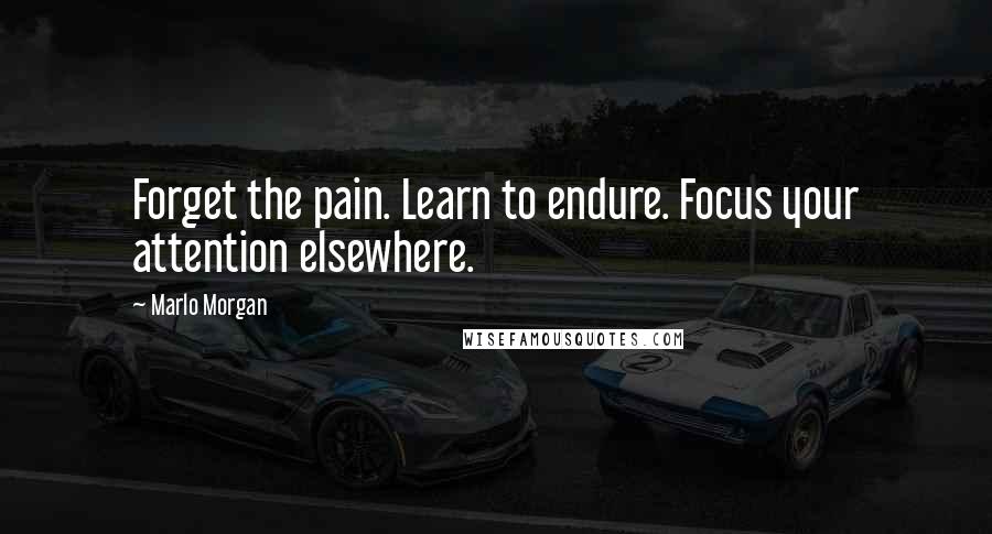 Marlo Morgan quotes: Forget the pain. Learn to endure. Focus your attention elsewhere.