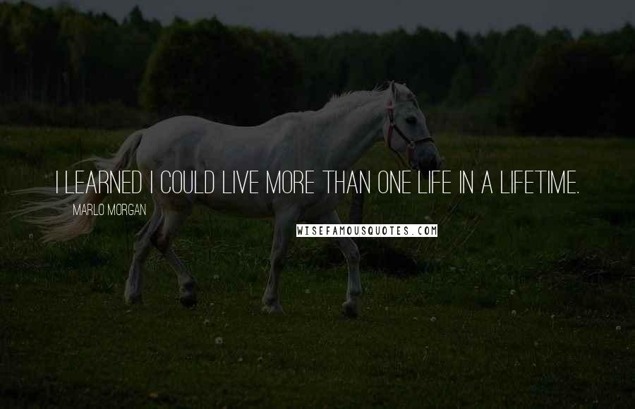 Marlo Morgan quotes: I learned I could live more than one life in a lifetime.