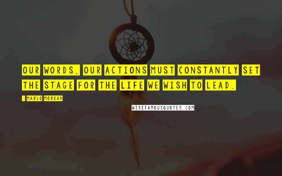 Marlo Morgan quotes: Our words, our actions must constantly set the stage for the life we wish to lead.