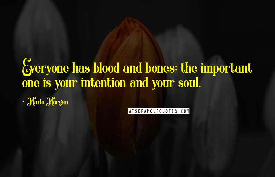 Marlo Morgan quotes: Everyone has blood and bones; the important one is your intention and your soul.