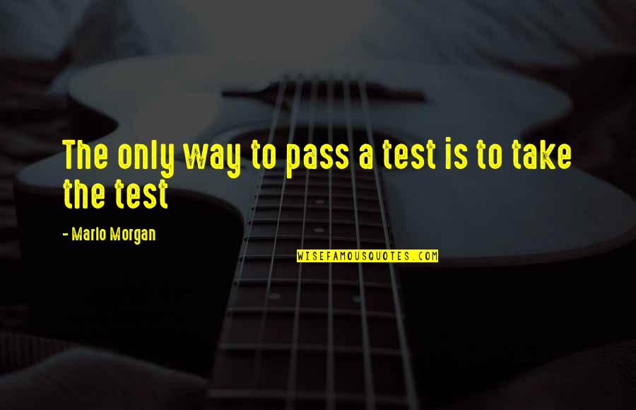 Marlo Morgan Quotes By Marlo Morgan: The only way to pass a test is