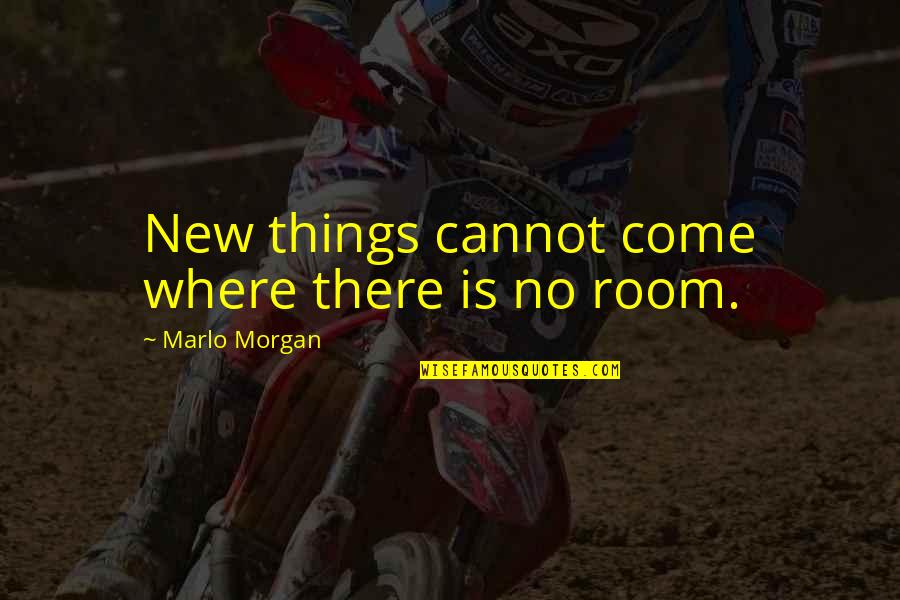 Marlo Morgan Quotes By Marlo Morgan: New things cannot come where there is no