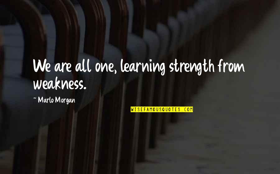 Marlo Morgan Quotes By Marlo Morgan: We are all one, learning strength from weakness.