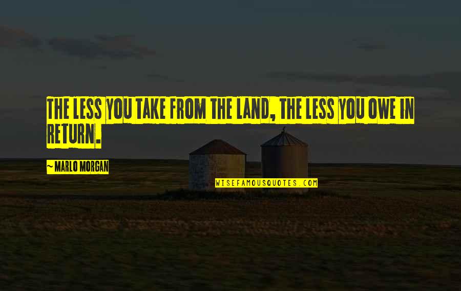 Marlo Morgan Quotes By Marlo Morgan: The less you take from the land, the