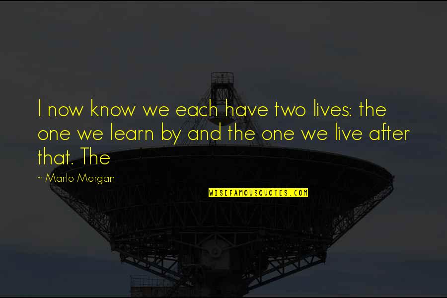 Marlo Quotes By Marlo Morgan: I now know we each have two lives: