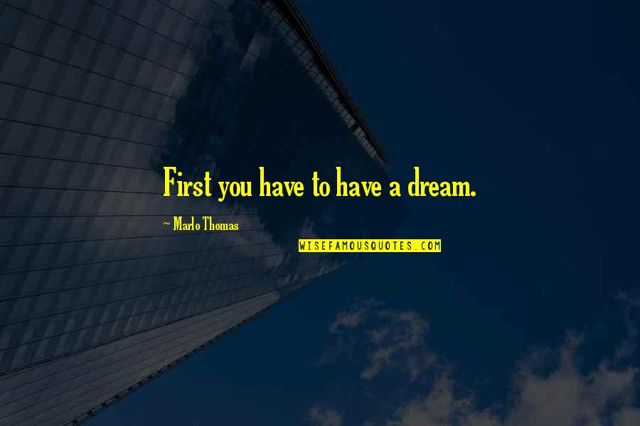 Marlo Quotes By Marlo Thomas: First you have to have a dream.