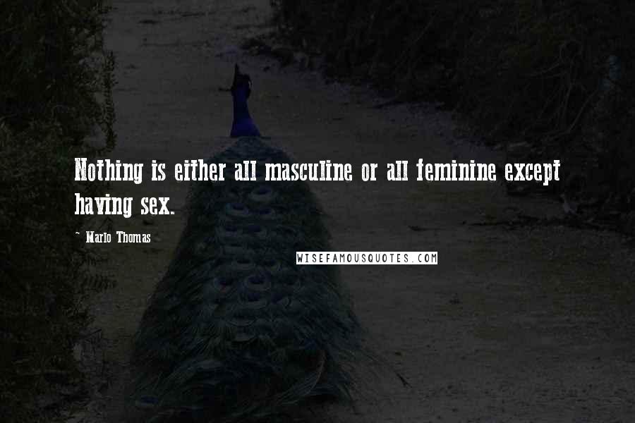 Marlo Thomas quotes: Nothing is either all masculine or all feminine except having sex.