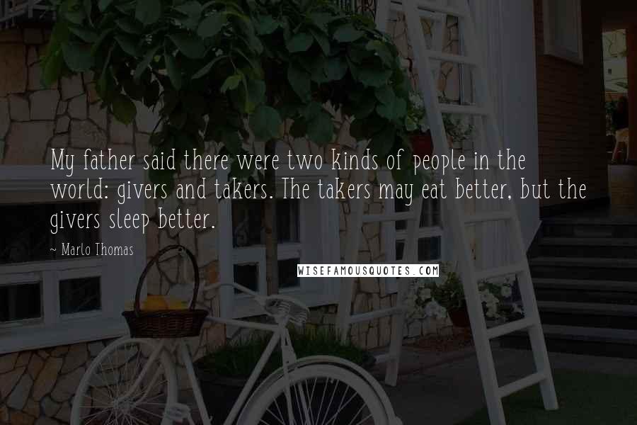 Marlo Thomas quotes: My father said there were two kinds of people in the world: givers and takers. The takers may eat better, but the givers sleep better. Marlo Thomas quotes: My father said there were two kinds of people in the world: givers and takers. The takers may eat better, but the givers sleep better.