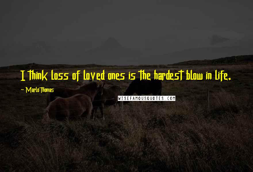 Marlo Thomas quotes: I think loss of loved ones is the hardest blow in life.