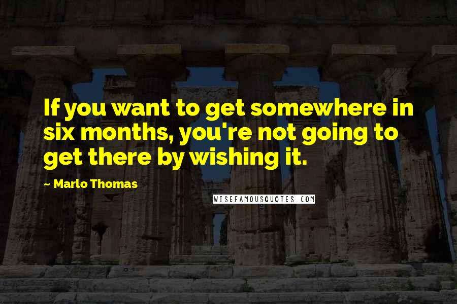 Marlo Thomas quotes: If you want to get somewhere in six months, you're not going to get there by wishing it.