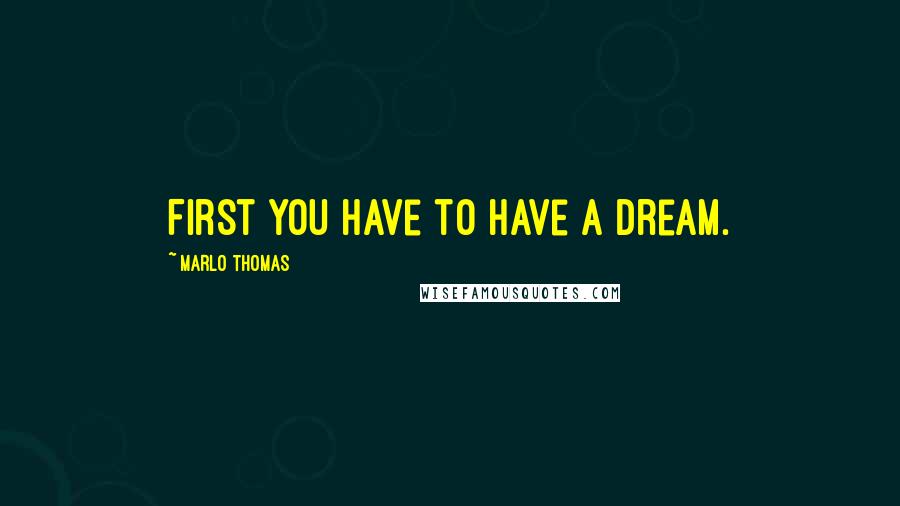 Marlo Thomas quotes: First you have to have a dream.