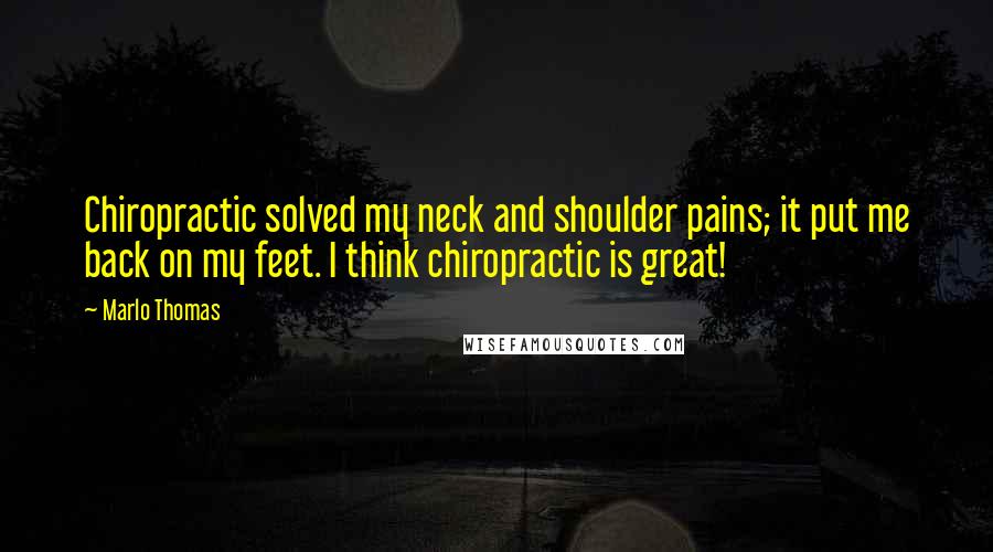 Marlo Thomas quotes: Chiropractic solved my neck and shoulder pains; it put me back on my feet. I think chiropractic is great! Marlo Thomas quotes: Chiropractic solved my neck and shoulder pains; it put me back on my feet. I think chiropractic is great!