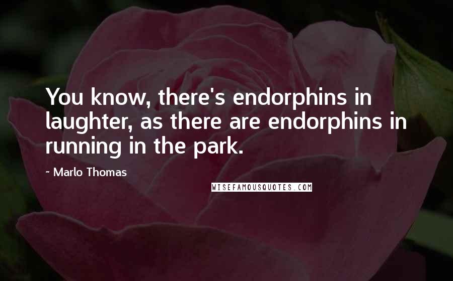 Marlo Thomas quotes: You know, there's endorphins in laughter, as there are endorphins in running in the park.
