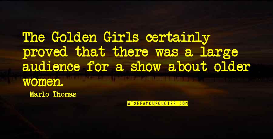 Marlo Thomas Quotes By Marlo Thomas: The Golden Girls certainly proved that there was